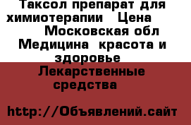 Таксол препарат для химиотерапии › Цена ­ 2 000 - Московская обл. Медицина, красота и здоровье » Лекарственные средства   